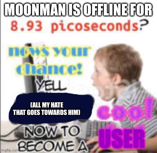 yell dead chat xD now to become a cool kid | MOONMAN IS OFFLINE FOR; (ALL MY HATE THAT GOES TOWARDS HIM); USER | image tagged in yell dead chat xd now to become a cool kid | made w/ Imgflip meme maker