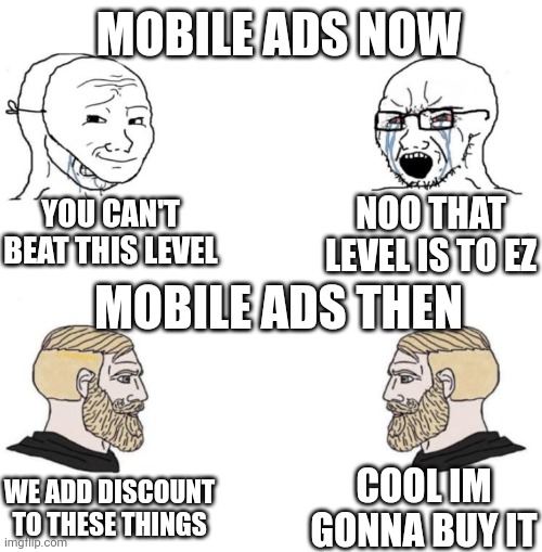 Chad we know | MOBILE ADS NOW; NOO THAT LEVEL IS TO EZ; YOU CAN'T BEAT THIS LEVEL; MOBILE ADS THEN; WE ADD DISCOUNT TO THESE THINGS; COOL IM GONNA BUY IT | image tagged in chad we know,mobile ads,then vs now,chad | made w/ Imgflip meme maker