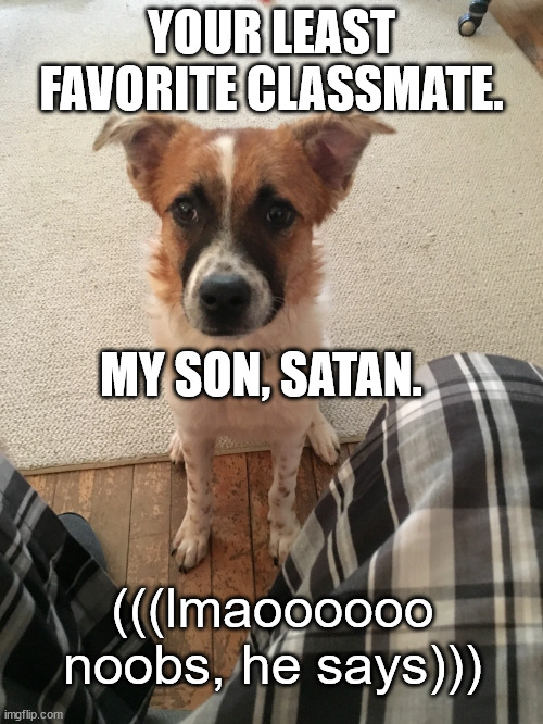 YOUR LEAST FAVORITE CLASSMATE. MY SON, SATAN. (((lmaoooooo noobs, he says))) | made w/ Imgflip meme maker