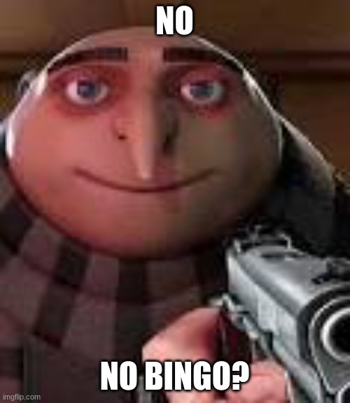 Gru with Gun | NO NO BINGO? | image tagged in gru with gun | made w/ Imgflip meme maker
