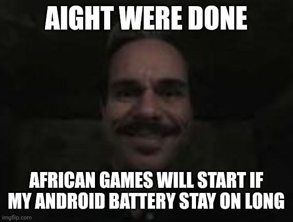 lalo salamanca | AIGHT WERE DONE; AFRICAN GAMES WILL START IF MY ANDROID BATTERY STAY ON LONG | image tagged in lalo salamanca | made w/ Imgflip meme maker