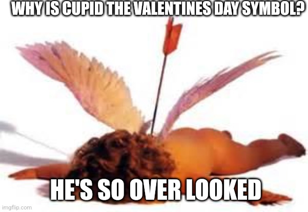 So Cupid is the God of love and the son on Venus???? | WHY IS CUPID THE VALENTINES DAY SYMBOL? HE'S SO OVER LOOKED | image tagged in cupid | made w/ Imgflip meme maker