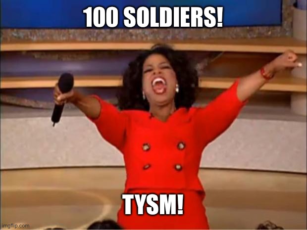 Yeaaaaaaaa boiiiiiiiiiiii | 100 SOLDIERS! TYSM! | image tagged in memes,oprah you get a | made w/ Imgflip meme maker