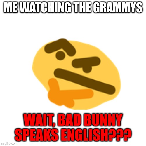 HMM... | ME WATCHING THE GRAMMYS; WAIT, BAD BUNNY SPEAKS ENGLISH??? | image tagged in memes,blank transparent square,thinking,bunny,bad | made w/ Imgflip meme maker