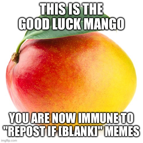 Mango | THIS IS THE GOOD LUCK MANGO YOU ARE NOW IMMUNE TO "REPOST IF [BLANK]" MEMES | image tagged in mango | made w/ Imgflip meme maker