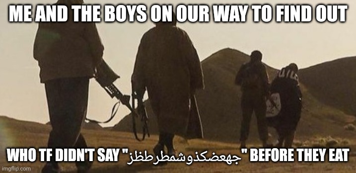 most would not get this | ME AND THE BOYS ON OUR WAY TO FIND OUT; WHO TF DIDN'T SAY "جهعضكذوشمطرطظز" BEFORE THEY EAT | made w/ Imgflip meme maker