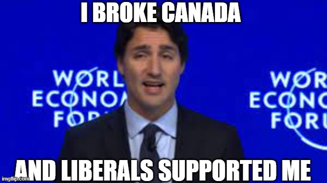 I BROKE CANADA; AND LIBERALS SUPPORTED ME | made w/ Imgflip meme maker