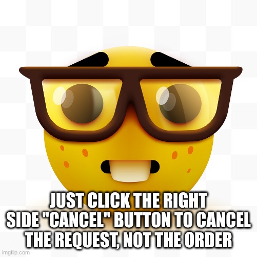 Nerd emoji | JUST CLICK THE RIGHT SIDE "CANCEL" BUTTON TO CANCEL THE REQUEST, NOT THE ORDER | image tagged in nerd emoji | made w/ Imgflip meme maker