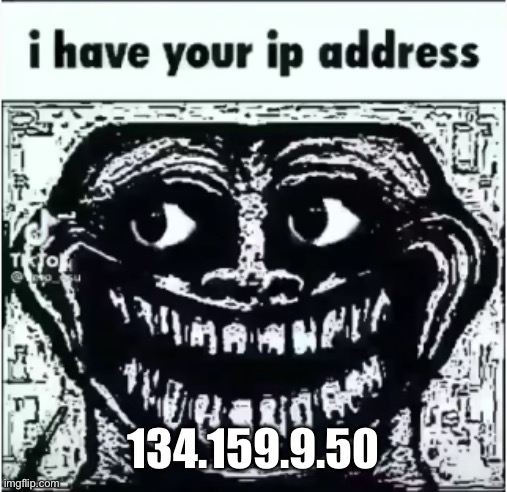 Ip adress? | 134.159.9.50 | image tagged in ip adress | made w/ Imgflip meme maker