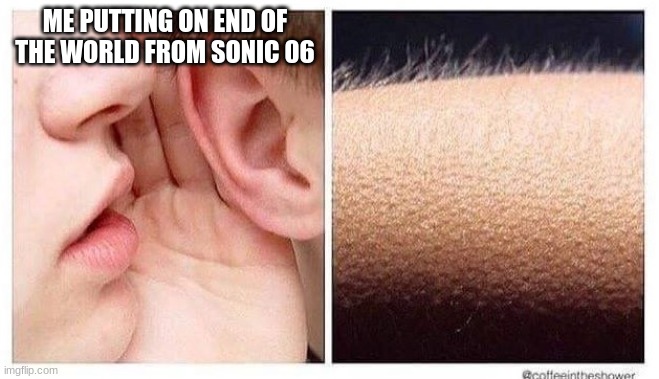 That song just gives me the chills, especially the first part. | ME PUTTING ON END OF THE WORLD FROM SONIC 06 | image tagged in chills,sonic the hedgehog | made w/ Imgflip meme maker