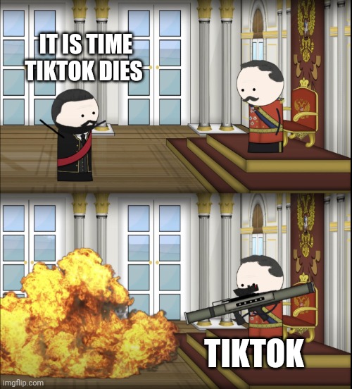 It's time TikTok dies | IT IS TIME TIKTOK DIES; TIKTOK | image tagged in oversimplified tsar fires rocket | made w/ Imgflip meme maker