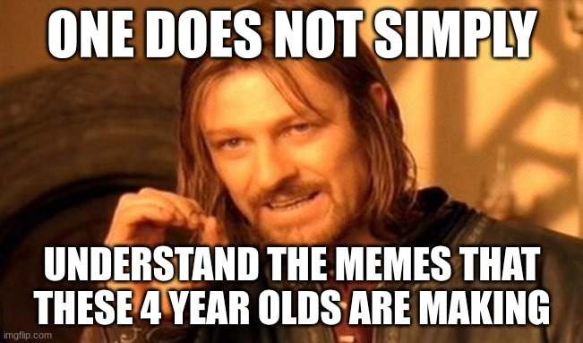 One Does Not Simply | ONE DOES NOT SIMPLY; UNDERSTAND THE MEMES THAT THESE 4 YEAR OLDS ARE MAKING | image tagged in memes,one does not simply | made w/ Imgflip meme maker