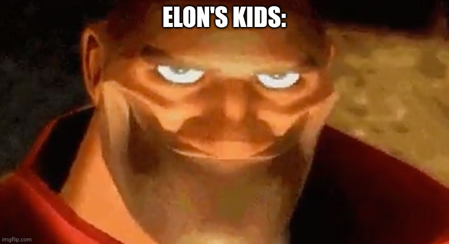 Creepy smile (heavy tf2) | ELON'S KIDS: | image tagged in creepy smile heavy tf2 | made w/ Imgflip meme maker