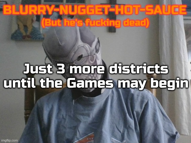 Blurry-nugget-hot-sauce but he's f*cking dead | Just 3 more districts until the Games may begin | image tagged in blurry-nugget-hot-sauce but he's f cking dead | made w/ Imgflip meme maker