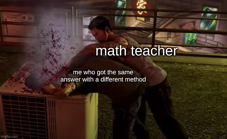 Never use a different method | math teacher; me who got the same answer with a different method | image tagged in memes | made w/ Imgflip meme maker