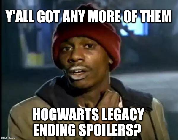 Y'all Got Any More Of That Meme | Y'ALL GOT ANY MORE OF THEM; HOGWARTS LEGACY ENDING SPOILERS? | image tagged in memes,y'all got any more of that | made w/ Imgflip meme maker