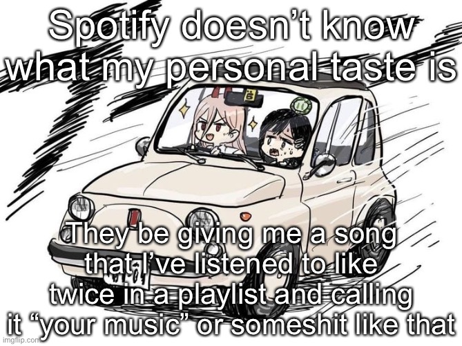 Kobenis car | Spotify doesn’t know what my personal taste is; They be giving me a song that I’ve listened to like twice in a playlist and calling it “your music” or someshit like that | image tagged in kobenis car | made w/ Imgflip meme maker