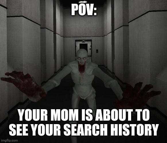 SCP 096 | POV:; YOUR MOM IS ABOUT TO SEE YOUR SEARCH HISTORY | image tagged in scp 096 | made w/ Imgflip meme maker