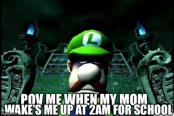 Depressed Luigi | WAKE’S ME UP AT 2AM FOR SCHOOL; POV ME WHEN MY MOM | image tagged in depressed luigi | made w/ Imgflip meme maker