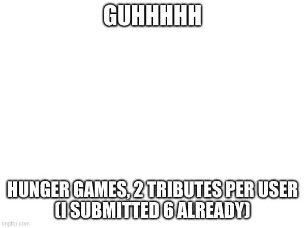 GUHHHHH; HUNGER GAMES, 2 TRIBUTES PER USER
(I SUBMITTED 6 ALREADY) | made w/ Imgflip meme maker