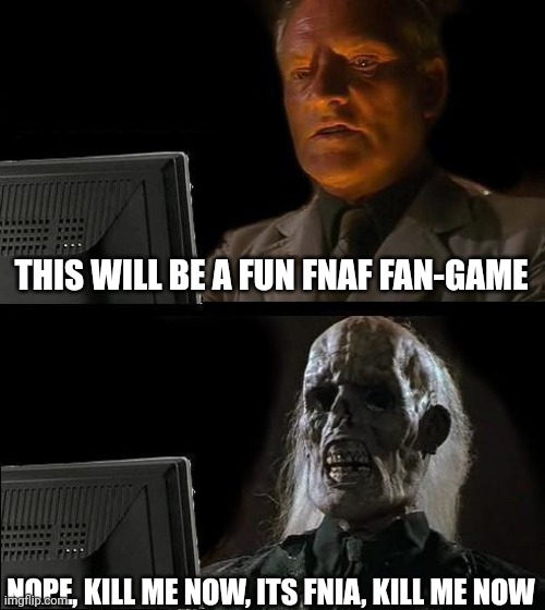 I'll Just Wait Here Meme | THIS WILL BE A FUN FNAF FAN-GAME; NOPE, KILL ME NOW, ITS FNIA, KILL ME NOW | image tagged in memes,i'll just wait here | made w/ Imgflip meme maker