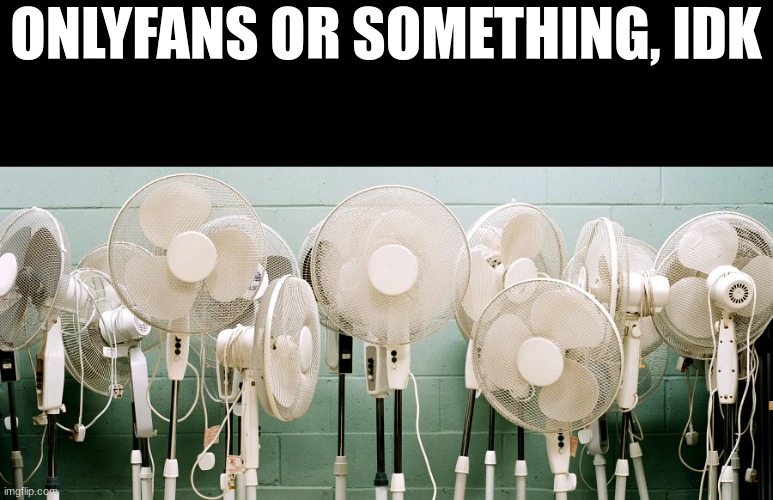 ONLYFANS OR SOMETHING, IDK | made w/ Imgflip meme maker