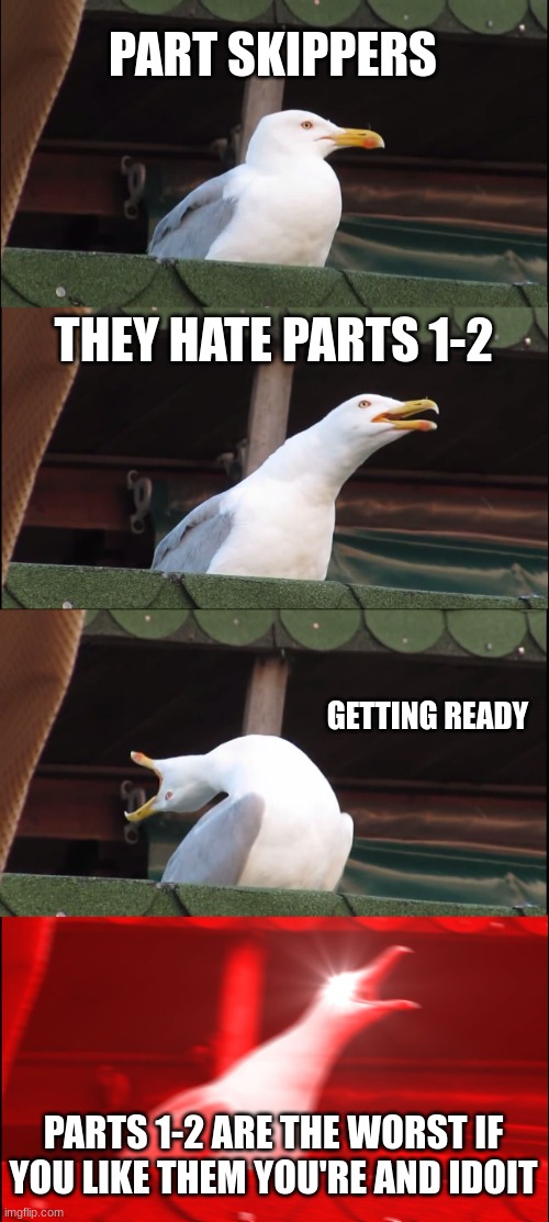Inhaling Seagull Meme | PART SKIPPERS; THEY HATE PARTS 1-2; GETTING READY; PARTS 1-2 ARE THE WORST IF YOU LIKE THEM YOU'RE AND IDOIT | image tagged in memes,inhaling seagull | made w/ Imgflip meme maker