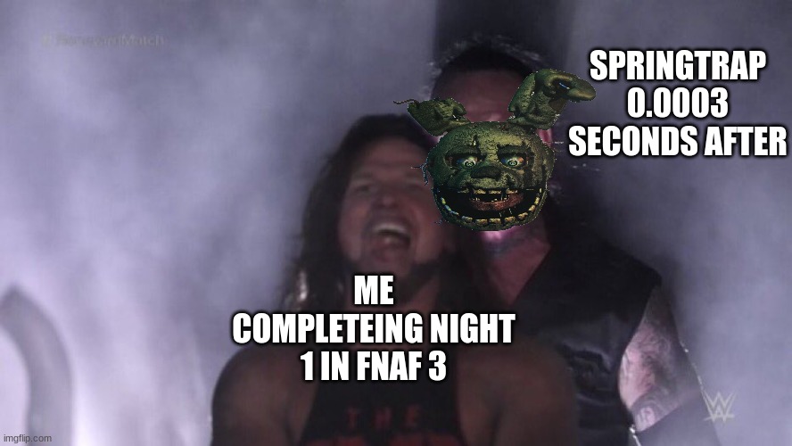 AJ Styles & Undertaker | SPRINGTRAP 0.0003 SECONDS AFTER; ME COMPLETEING NIGHT 1 IN FNAF 3 | image tagged in aj styles undertaker | made w/ Imgflip meme maker