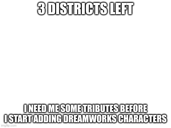 3 DISTRICTS LEFT; I NEED ME SOME TRIBUTES BEFORE I START ADDING DREAMWORKS CHARACTERS | made w/ Imgflip meme maker
