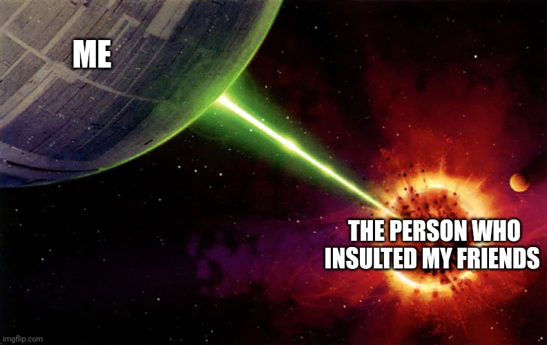 When someone insults my friends | ME; THE PERSON WHO INSULTED MY FRIENDS | image tagged in death star firing | made w/ Imgflip meme maker