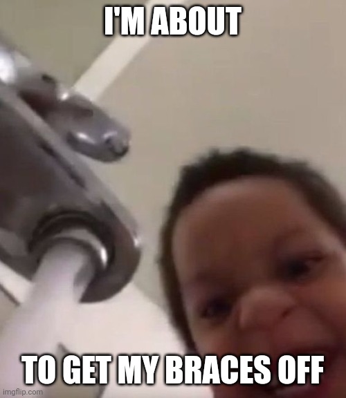 goodbye | I'M ABOUT; TO GET MY BRACES OFF | image tagged in goodbye | made w/ Imgflip meme maker