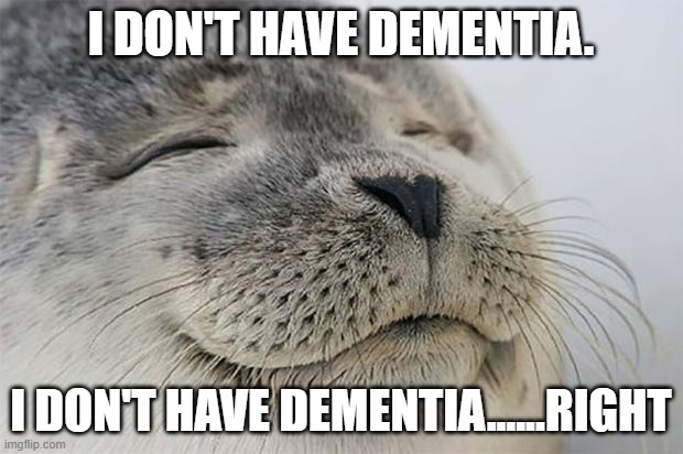 uh ohqq | I DON'T HAVE DEMENTIA. I DON'T HAVE DEMENTIA......RIGHT | image tagged in memes,satisfied seal | made w/ Imgflip meme maker