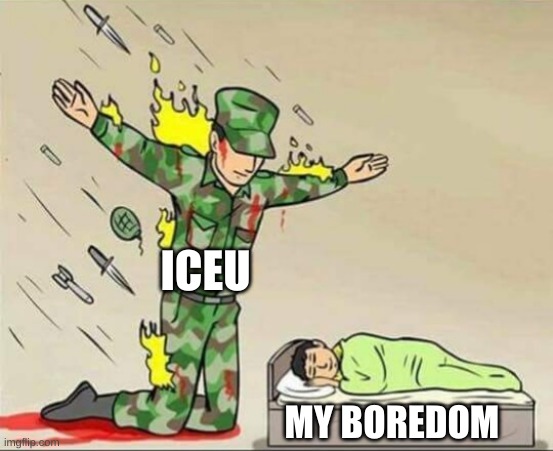 Soldier protecting sleeping child | ICEU; MY BOREDOM | image tagged in soldier protecting sleeping child | made w/ Imgflip meme maker