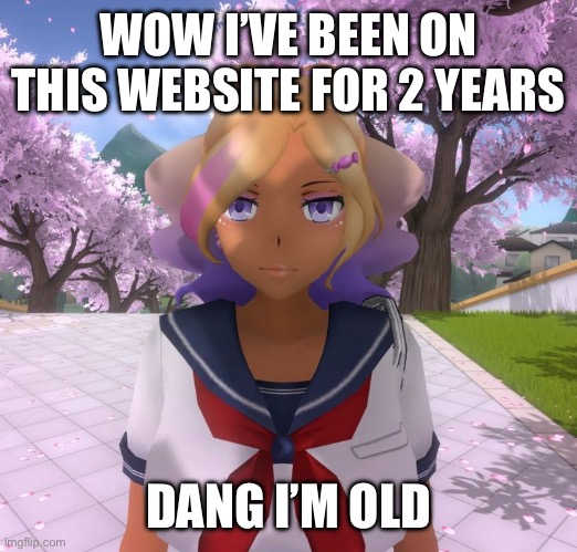 But not as old as the ogs because they’re ogs for a reason (btw hello chat) | WOW I’VE BEEN ON THIS WEBSITE FOR 2 YEARS; DANG I’M OLD | image tagged in kashiko murasaki | made w/ Imgflip meme maker