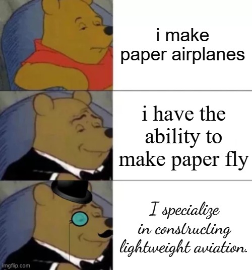 i cant make a paper plane go straight no matter what i do XD | i make paper airplanes; i have the ability to make paper fly; I specialize in constructing lightweight aviation. | image tagged in fancy pooh,memes | made w/ Imgflip meme maker