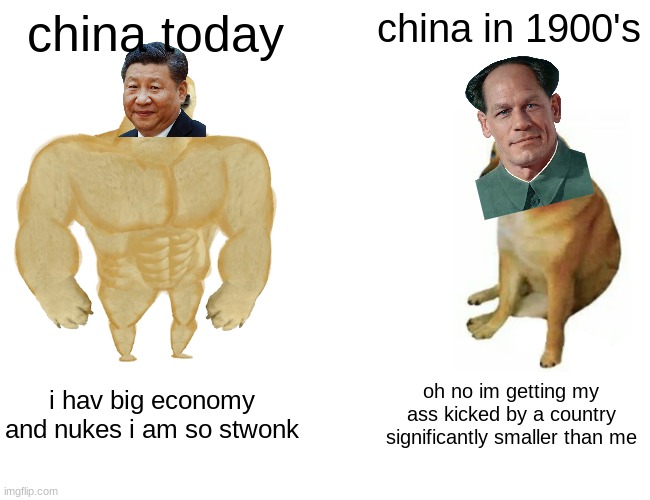 Buff Doge vs. Cheems | china today; china in 1900's; i hav big economy and nukes i am so stwonk; oh no im getting my ass kicked by a country significantly smaller than me | image tagged in memes,buff doge vs cheems | made w/ Imgflip meme maker