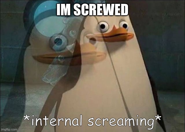 Private Internal Screaming | IM SCREWED | image tagged in private internal screaming | made w/ Imgflip meme maker