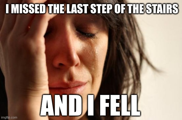 Stairs | I MISSED THE LAST STEP OF THE STAIRS; AND I FELL | image tagged in memes,first world problems | made w/ Imgflip meme maker