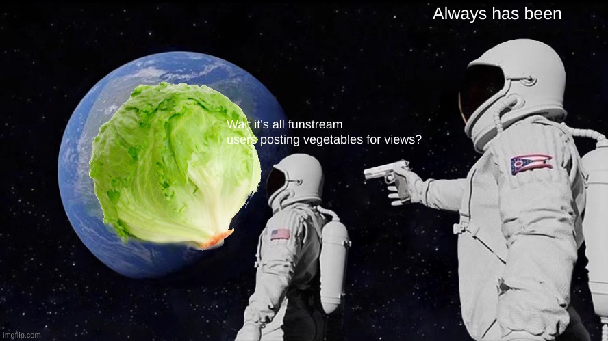 Always Has Been | Always has been; Wait it's all funstream users posting vegetables for views? | image tagged in memes,always has been | made w/ Imgflip meme maker