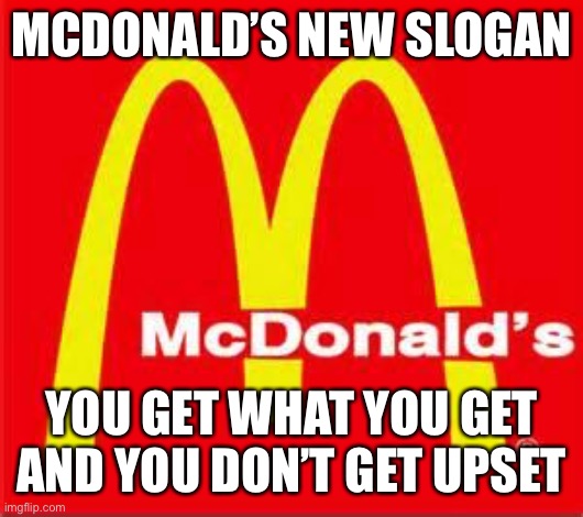 McDonald’s New Slogan | MCDONALD’S NEW SLOGAN; YOU GET WHAT YOU GET AND YOU DON’T GET UPSET | image tagged in mcdonalds logo,slogan,new,upset | made w/ Imgflip meme maker