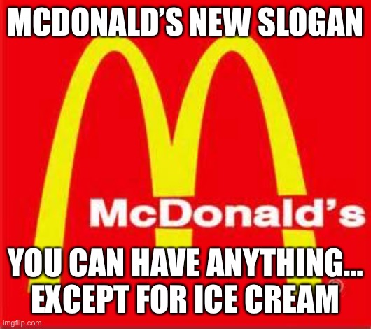 McDonald’s New Slogan | MCDONALD’S NEW SLOGAN; YOU CAN HAVE ANYTHING… EXCEPT FOR ICE CREAM | image tagged in mcdonalds logo,slogan,ice cream,anything | made w/ Imgflip meme maker