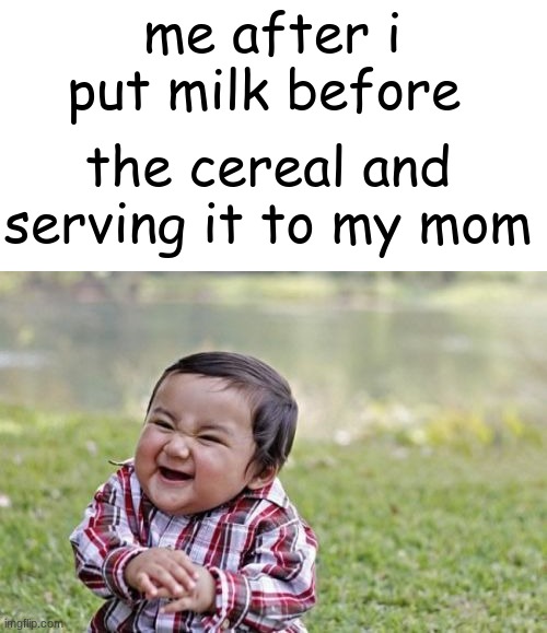 im a phychopath | me after i put milk before; the cereal and serving it to my mom | image tagged in memes,evil toddler,milk,before,cereal,funny | made w/ Imgflip meme maker