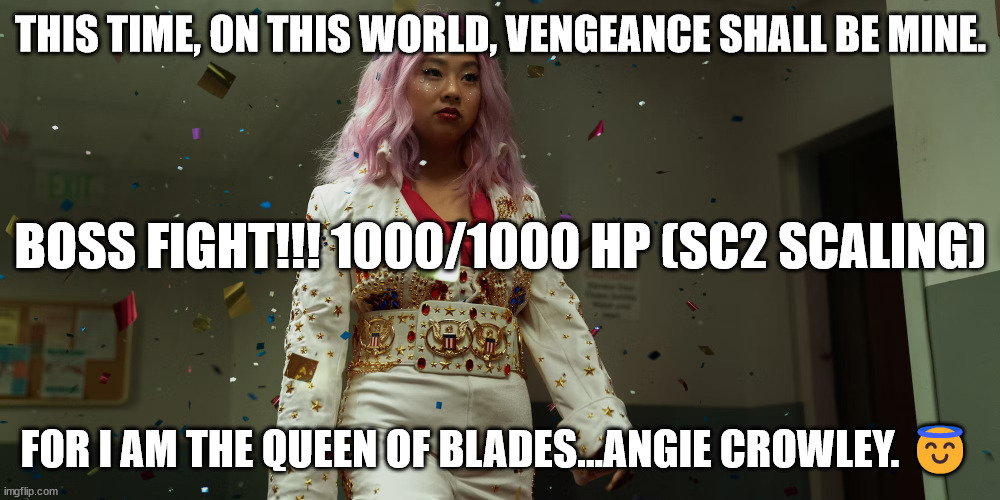 THIS TIME, ON THIS WORLD, VENGEANCE SHALL BE MINE. FOR I AM THE QUEEN OF BLADES...ANGIE CROWLEY. ? BOSS FIGHT!!! 1000/1000 HP (SC2 SCALING) | made w/ Imgflip meme maker