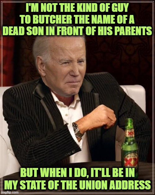 Stay Tyler my Friends | I'M NOT THE KIND OF GUY TO BUTCHER THE NAME OF A DEAD SON IN FRONT OF HIS PARENTS; BUT WHEN I DO, IT'LL BE IN MY STATE OF THE UNION ADDRESS | image tagged in memes,the most interesting man in the world | made w/ Imgflip meme maker