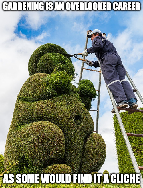 Gardening | GARDENING IS AN OVERLOOKED CAREER; AS SOME WOULD FIND IT A CLICHE | image tagged in gardener,memes | made w/ Imgflip meme maker