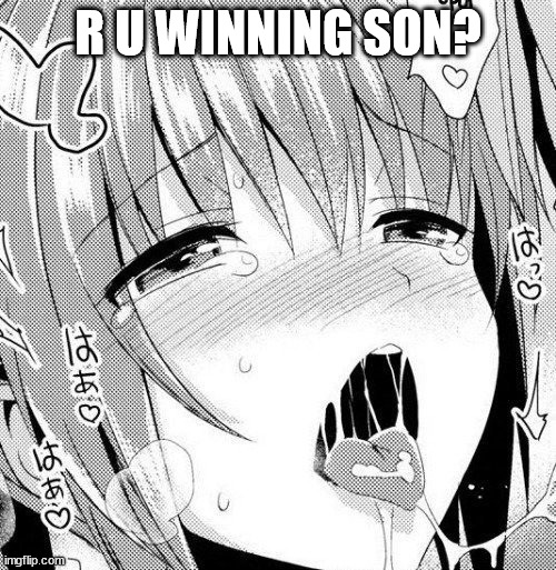 hehehehehehe | R U WINNING SON? | image tagged in ahegao | made w/ Imgflip meme maker