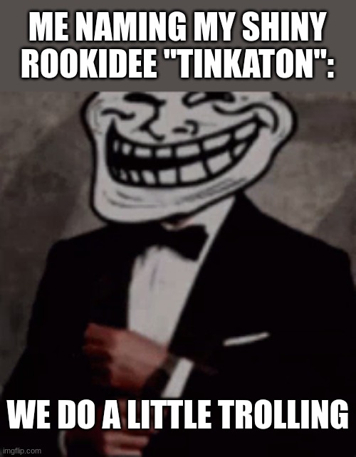 we do a little trolling | ME NAMING MY SHINY ROOKIDEE "TINKATON":; WE DO A LITTLE TROLLING | image tagged in we do a little trolling | made w/ Imgflip meme maker