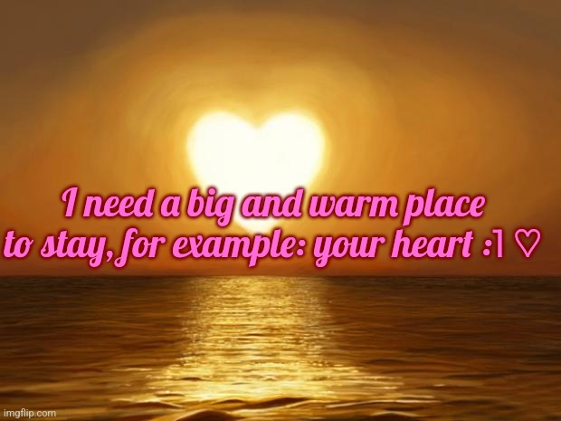 AWWWWWW | I need a big and warm place to stay, for example: your heart :˥ ♡ | image tagged in love | made w/ Imgflip meme maker