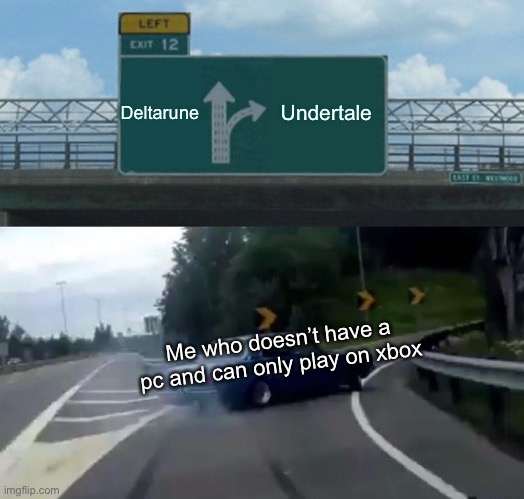 Left Exit 12 Off Ramp Meme | Deltarune Undertale Me who doesn’t have a pc and can only play on xbox | image tagged in memes,left exit 12 off ramp | made w/ Imgflip meme maker