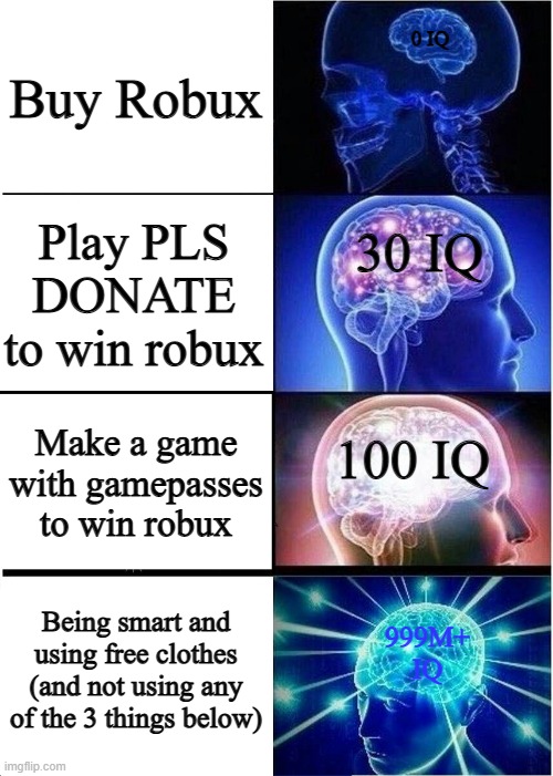 robux | Buy Robux; 0 IQ; Play PLS DONATE to win robux; 30 IQ; 100 IQ; Make a game with gamepasses to win robux; Being smart and using free clothes (and not using any of the 3 things below); 999M+ IQ | image tagged in memes,expanding brain | made w/ Imgflip meme maker